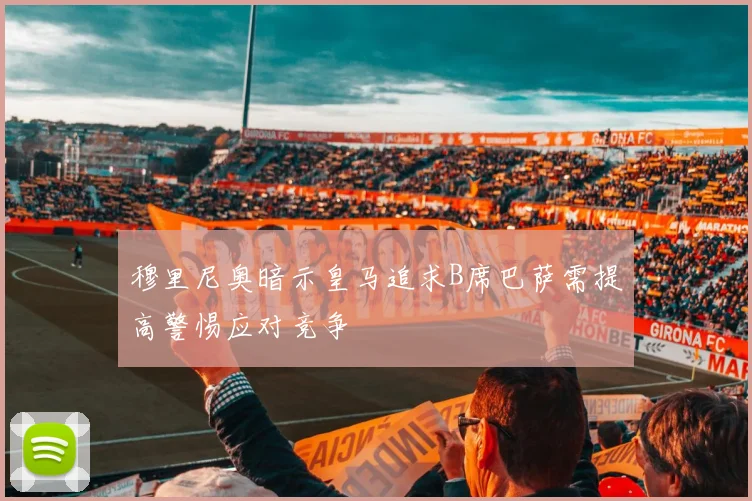 穆里尼奥暗示皇马追求B席巴萨需提高警惕应对竞争