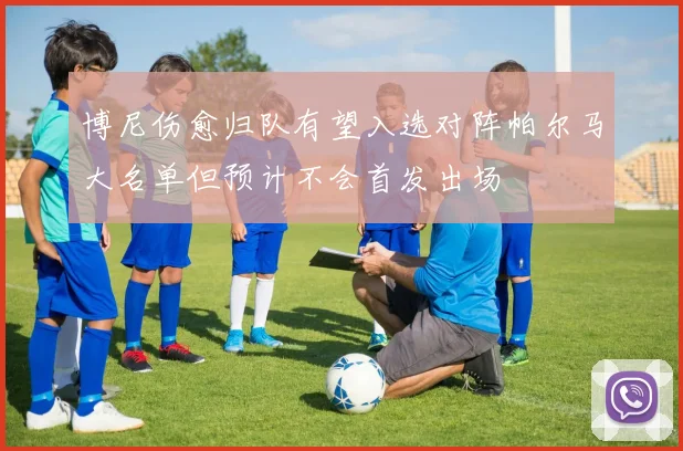 博尼伤愈归队有望入选对阵帕尔马大名单但预计不会首发出场