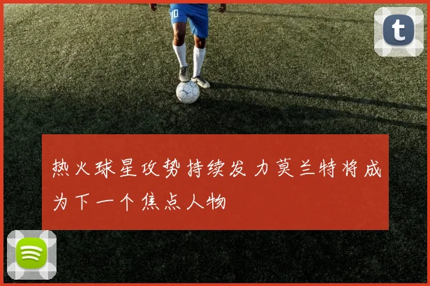 热火球星攻势持续发力莫兰特将成为下一个焦点人物