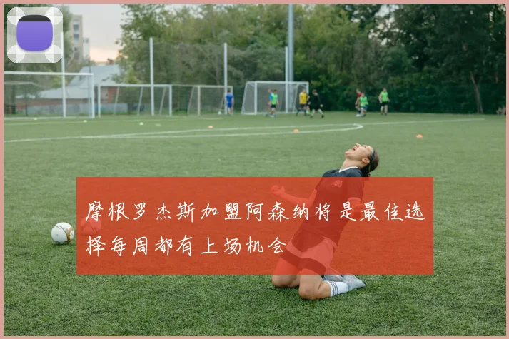 摩根罗杰斯加盟阿森纳将是最佳选择每周都有上场机会