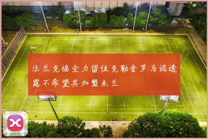 法兰克福全力留住克勒舍罗马诺透露不希望其加盟米兰