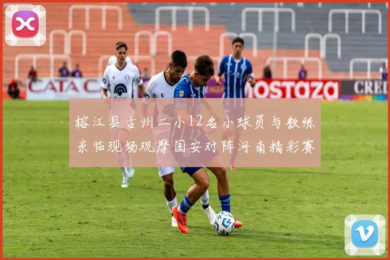 榕江县古州二小12名小球员与教练亲临现场观摩国安对阵河南精彩赛事