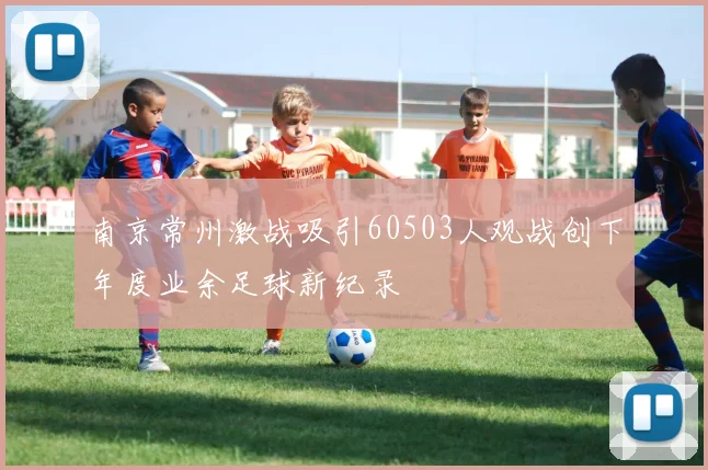 南京常州激战吸引60503人观战创下年度业余足球新纪录