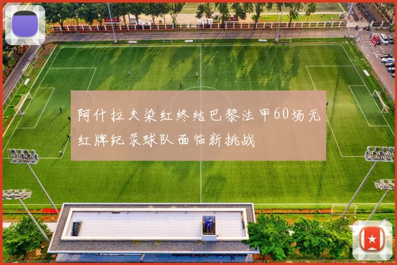阿什拉夫染红终结巴黎法甲60场无红牌纪录球队面临新挑战