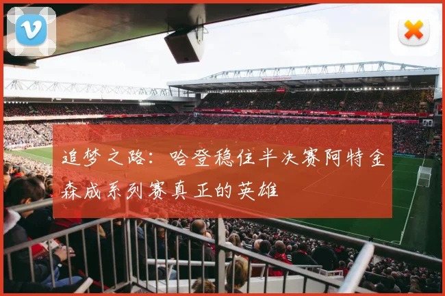 追梦之路：哈登稳住半决赛阿特金森成系列赛真正的英雄