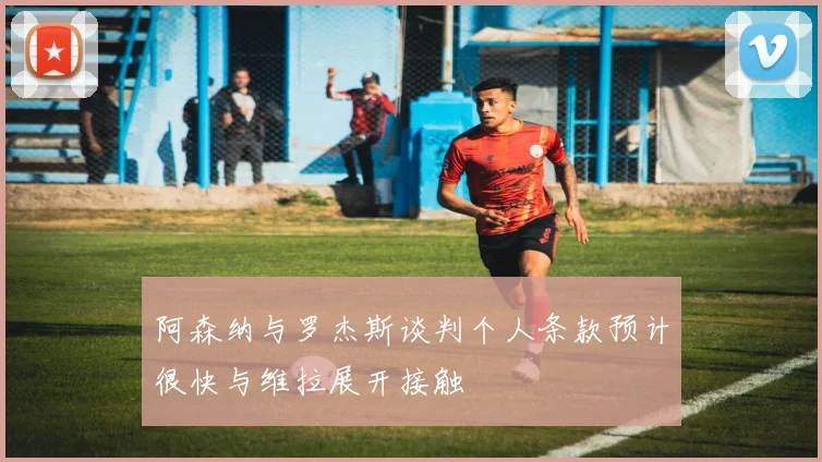 阿森纳与罗杰斯谈判个人条款预计很快与维拉展开接触