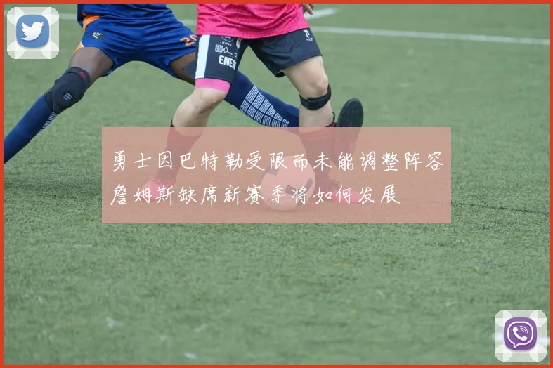 勇士因巴特勒受限而未能调整阵容詹姆斯缺席新赛季将如何发展
